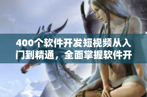 400個軟件開發(fā)短視頻從入門到精通，全面掌握軟件開發(fā)技能！