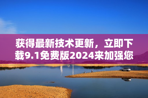 獲得最新技術(shù)更新，立即下載9.1免費(fèi)版2024來加強(qiáng)您的軟件體驗(yàn)