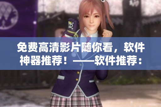 免費(fèi)高清影片隨你看，軟件神器推薦！——軟件推薦：免費(fèi)高清影片播放器