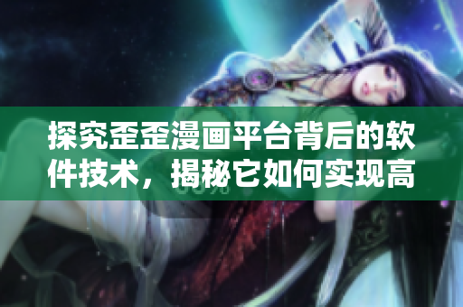 探究歪歪漫畫平臺背后的軟件技術(shù)，揭秘它如何實現(xiàn)高并發(fā)與優(yōu)質(zhì)用戶體驗