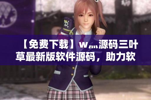 【免費(fèi)下載】w灬源碼三葉草最新版軟件源碼，助力軟件開發(fā)者提升效率