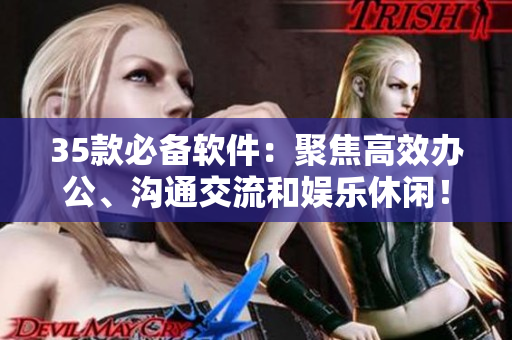 35款必備軟件：聚焦高效辦公、溝通交流和娛樂休閑！