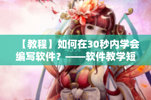 【教程】如何在30秒內(nèi)學(xué)會(huì)編寫(xiě)軟件？——軟件教學(xué)短視頻網(wǎng)頁(yè)入口