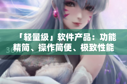 「輕量級」軟件產(chǎn)品：功能精簡、操作簡便、極致性能