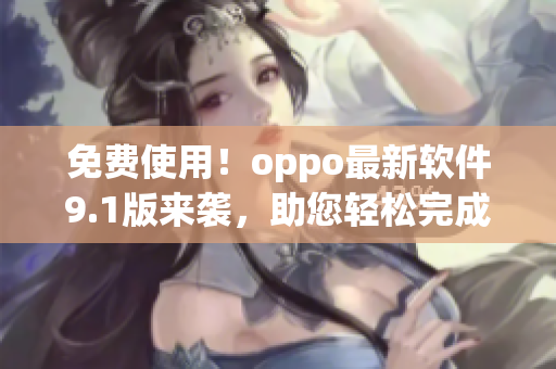 免費(fèi)使用！oppo最新軟件9.1版來襲，助您輕松完成任務(wù)