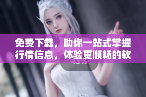 免費(fèi)下載，助你一站式掌握行情信息，體驗(yàn)更順暢的軟件！
