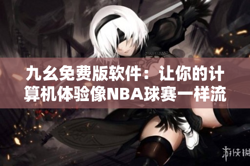 九幺免費(fèi)版軟件：讓你的計算機(jī)體驗(yàn)像NBA球賽一樣流暢