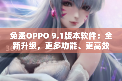 免費OPPO 9.1版本軟件：全新升級，更多功能、更高效率！