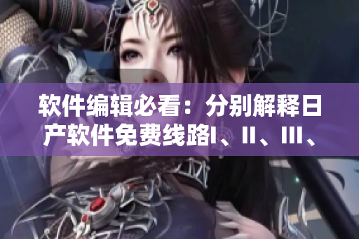 軟件編輯必看：分別解釋日產(chǎn)軟件免費(fèi)線(xiàn)路I、II、III、IV的區(qū)別