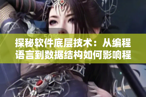 探秘軟件底層技術：從編程語言到數(shù)據(jù)結構如何影響程序運行表現(xiàn)