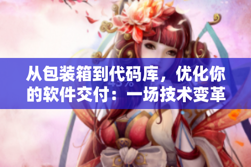 從包裝箱到代碼庫(kù)，優(yōu)化你的軟件交付：一場(chǎng)技術(shù)變革