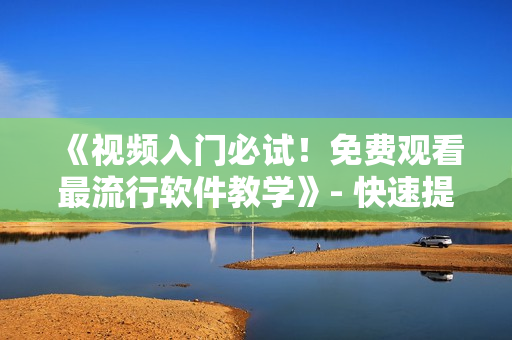 《視頻入門必試！免費(fèi)觀看最流行軟件教學(xué)》- 快速提升編程技能！