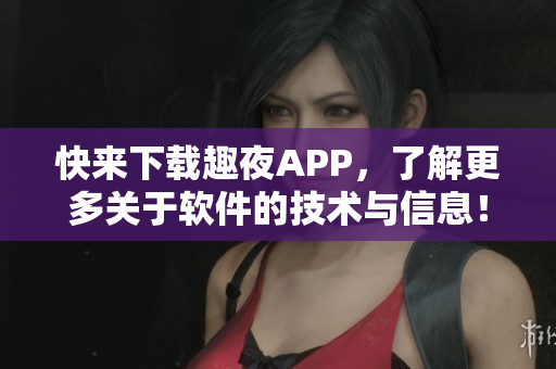 快來下載趣夜APP，了解更多關(guān)于軟件的技術(shù)與信息！