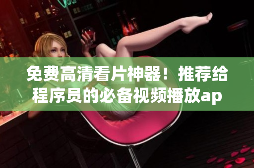 免費(fèi)高清看片神器！推薦給程序員的必備視頻播放app！
