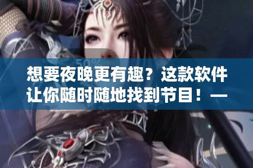 想要夜晚更有趣？這款軟件讓你隨時(shí)隨地找到節(jié)目！——趣夜軟件下載
