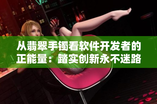 從翡翠手鐲看軟件開(kāi)發(fā)者的正能量：踏實(shí)創(chuàng)新永不迷路