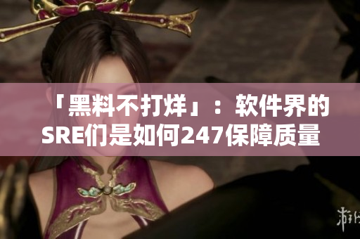 「黑料不打烊」：軟件界的SRE們是如何247保障質(zhì)量的？