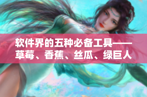 軟件界的五種必備工具——草莓、香蕉、絲瓜、綠巨人和秋6