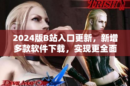2024版B站入口更新，新增多款軟件下載，實現(xiàn)更全面的視聽娛樂體驗！