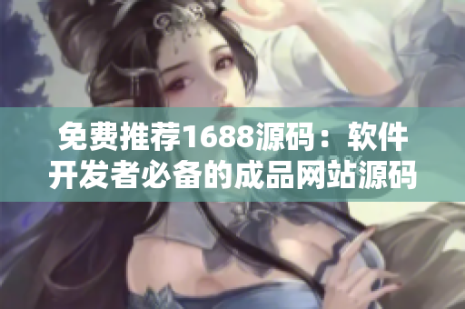 免費(fèi)推薦1688源碼：軟件開發(fā)者必備的成品網(wǎng)站源碼！