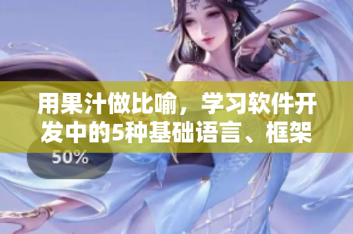 用果汁做比喻，學(xué)習(xí)軟件開發(fā)中的5種基礎(chǔ)語言、框架與工具