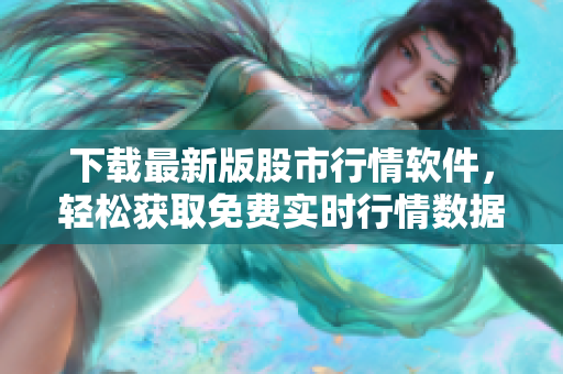 下載最新版股市行情軟件，輕松獲取免費(fèi)實時行情數(shù)據(jù)，助力投資決策！