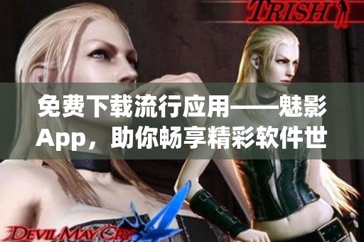 免費下載流行應(yīng)用——魅影App，助你暢享精彩軟件世界!