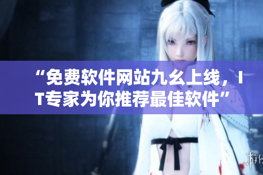 “免費(fèi)軟件網(wǎng)站九幺上線(xiàn)，IT專(zhuān)家為你推薦最佳軟件”