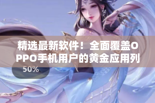 精選最新軟件！全面覆蓋OPPO手機(jī)用戶的黃金應(yīng)用列表