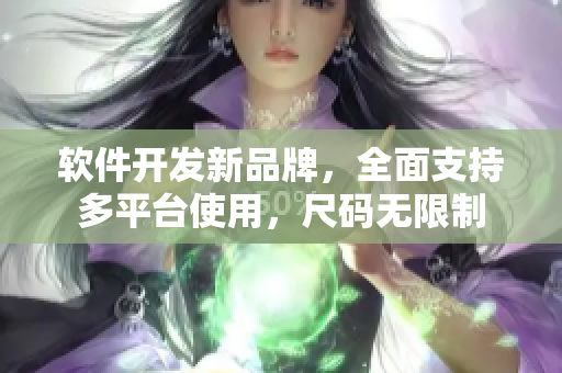 軟件開發(fā)新品牌，全面支持多平臺使用，尺碼無限制
