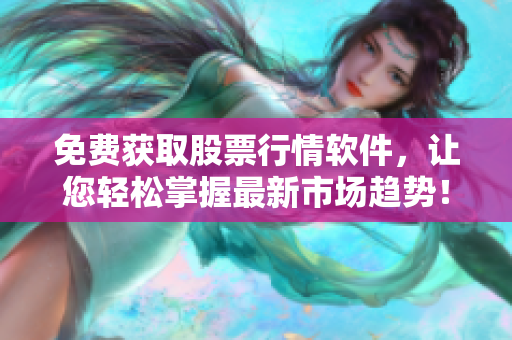 免費獲取股票行情軟件，讓您輕松掌握最新市場趨勢！