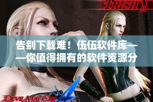 告別下載難！伍伍軟件庫(kù)——你值得擁有的軟件資源分享平臺(tái)