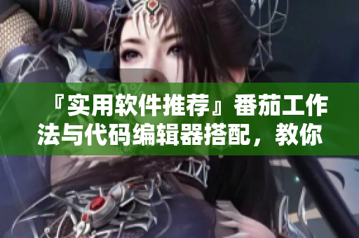 『實(shí)用軟件推薦』番茄工作法與代碼編輯器搭配，教你做高效碼農(nóng)！