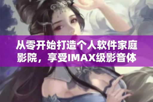 從零開始打造個(gè)人軟件家庭影院，享受IMAX級(jí)影音體驗(yàn)