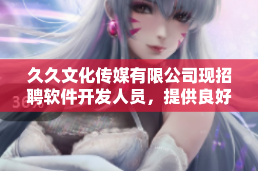 久久文化傳媒有限公司現(xiàn)招聘軟件開發(fā)人員，提供良好的職業(yè)發(fā)展平臺與福利待遇