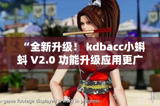“全新升級(jí)！ kdbacc小蝌蚪 V2.0 功能升級(jí)應(yīng)用更廣泛”