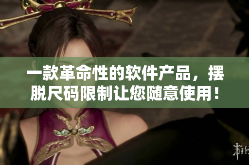一款革命性的軟件產(chǎn)品，擺脫尺碼限制讓您隨意使用！