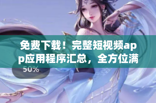 免費(fèi)下載！完整短視頻app應(yīng)用程序匯總，全方位滿足您的觀看需求！