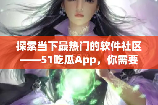 探索當(dāng)下最熱門的軟件社區(qū)——51吃瓜App，你需要了解的一切.