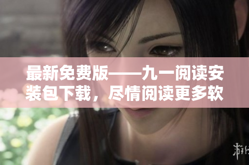 最新免費(fèi)版——九一閱讀安裝包下載，盡情閱讀更多軟件開(kāi)發(fā)相關(guān)文章！