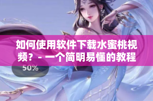 如何使用軟件下載水蜜桃視頻？- 一個(gè)簡明易懂的教程