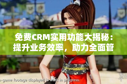 免費(fèi)CRM實(shí)用功能大揭秘：提升業(yè)務(wù)效率，助力全面管理