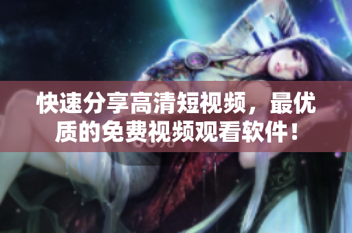 快速分享高清短視頻，最優(yōu)質的免費視頻觀看軟件！