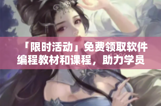 「限時(shí)活動(dòng)」免費(fèi)領(lǐng)取軟件編程教材和課程，助力學(xué)員開(kāi)啟全新編程之旅！