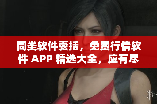 同類軟件囊括，免費(fèi)行情軟件 APP 精選大全，應(yīng)有盡有，助力投資交易！