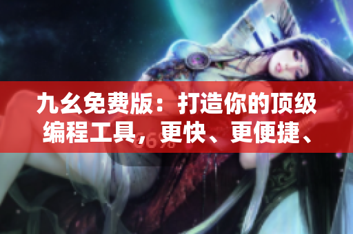 九幺免費版：打造你的頂級編程工具，更快、更便捷、更高效！