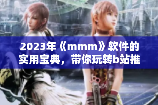 2023年《mmm》軟件的實(shí)用寶典，帶你玩轉(zhuǎn)b站推廣入口