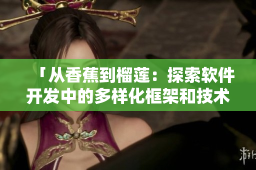 「從香蕉到榴蓮：探索軟件開發(fā)中的多樣化框架和技術」