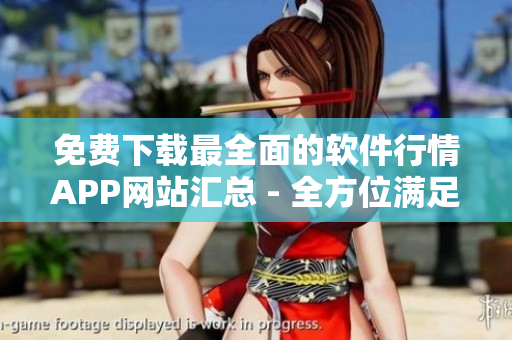 免費(fèi)下載最全面的軟件行情APP網(wǎng)站匯總 - 全方位滿(mǎn)足你的軟件需求！