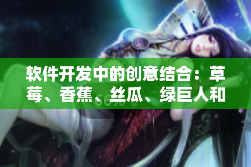 軟件開發(fā)中的創(chuàng)意結(jié)合：草莓、香蕉、絲瓜、綠巨人和秋季的靈感匯聚